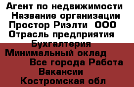 Агент по недвижимости › Название организации ­ Простор-Риэлти, ООО › Отрасль предприятия ­ Бухгалтерия › Минимальный оклад ­ 150 000 - Все города Работа » Вакансии   . Костромская обл.